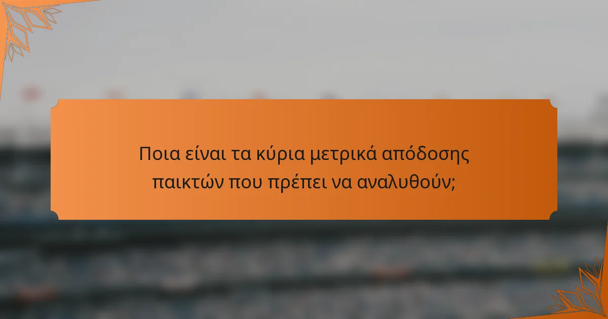 Ποια είναι τα κύρια μετρικά απόδοσης παικτών που πρέπει να αναλυθούν;