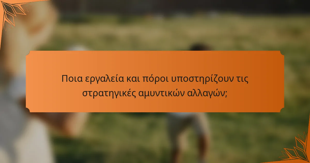 Ποια εργαλεία και πόροι υποστηρίζουν τις στρατηγικές αμυντικών αλλαγών;