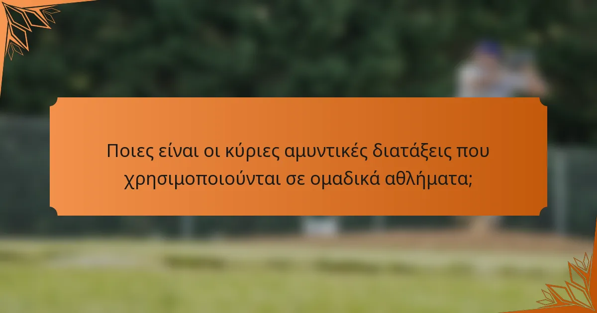 Ποιες είναι οι κύριες αμυντικές διατάξεις που χρησιμοποιούνται σε ομαδικά αθλήματα;