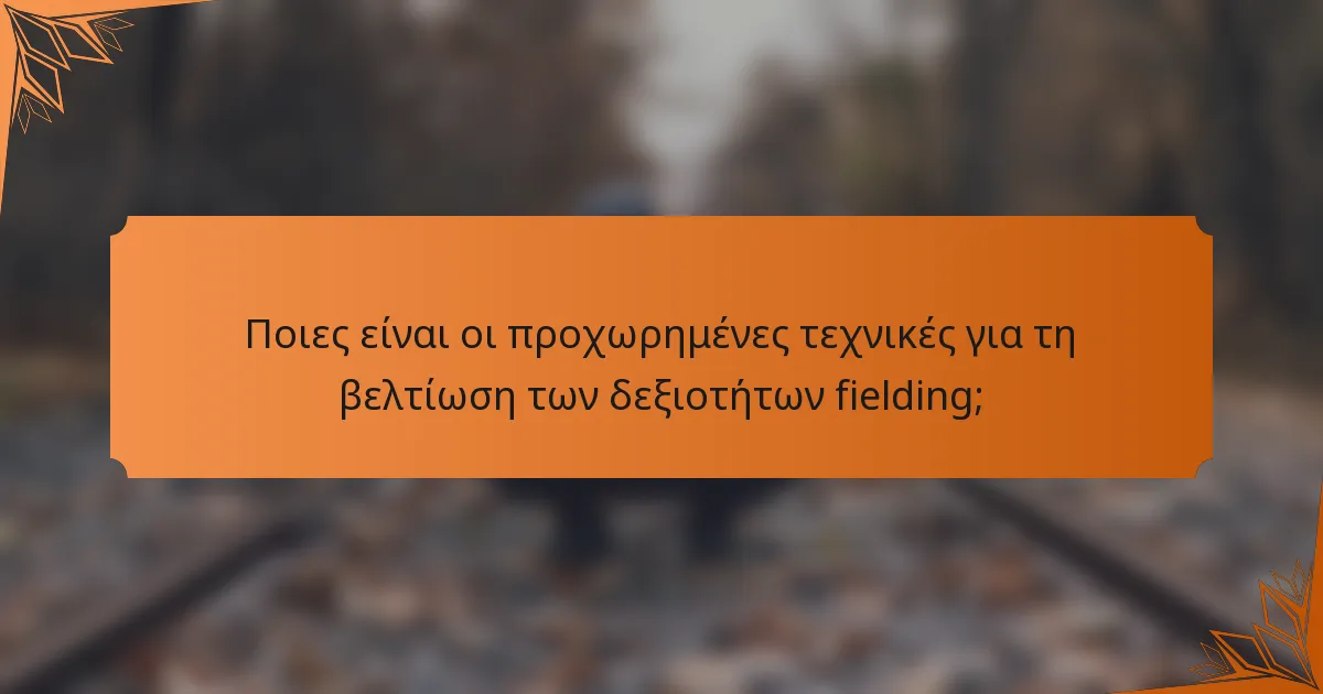 Ποιες είναι οι προχωρημένες τεχνικές για τη βελτίωση των δεξιοτήτων fielding;