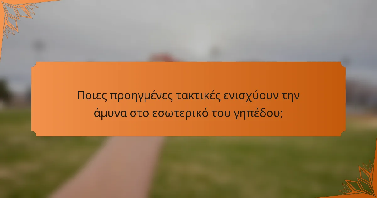Ποιες προηγμένες τακτικές ενισχύουν την άμυνα στο εσωτερικό του γηπέδου;