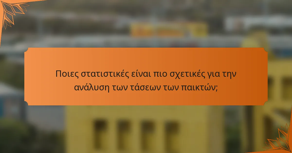 Ποιες στατιστικές είναι πιο σχετικές για την ανάλυση των τάσεων των παικτών;
