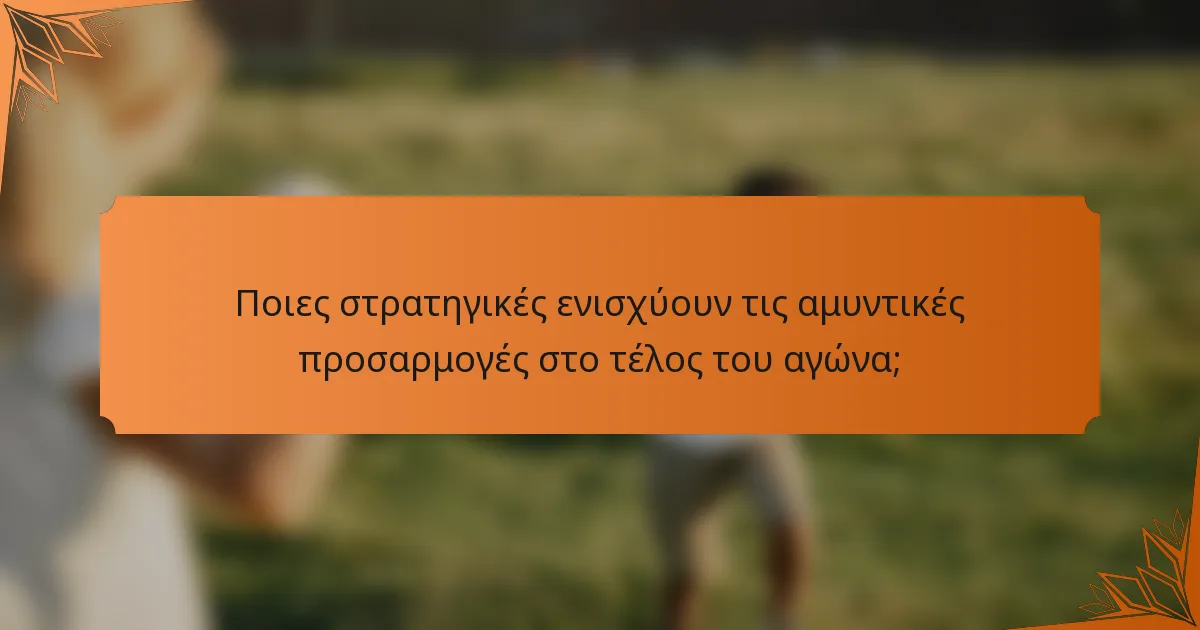 Ποιες στρατηγικές ενισχύουν τις αμυντικές προσαρμογές στο τέλος του αγώνα;