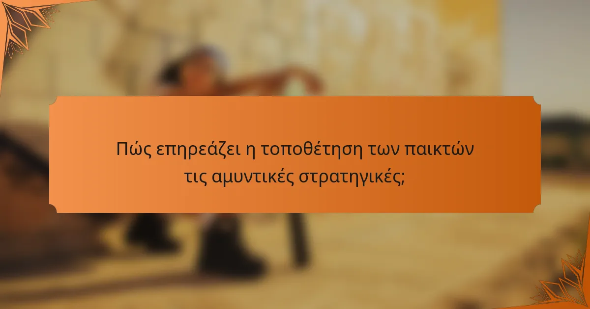 Πώς επηρεάζει η τοποθέτηση των παικτών τις αμυντικές στρατηγικές;