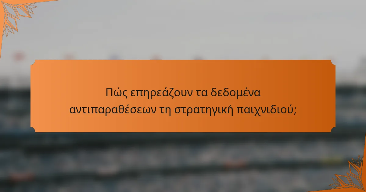 Πώς επηρεάζουν τα δεδομένα αντιπαραθέσεων τη στρατηγική παιχνιδιού;