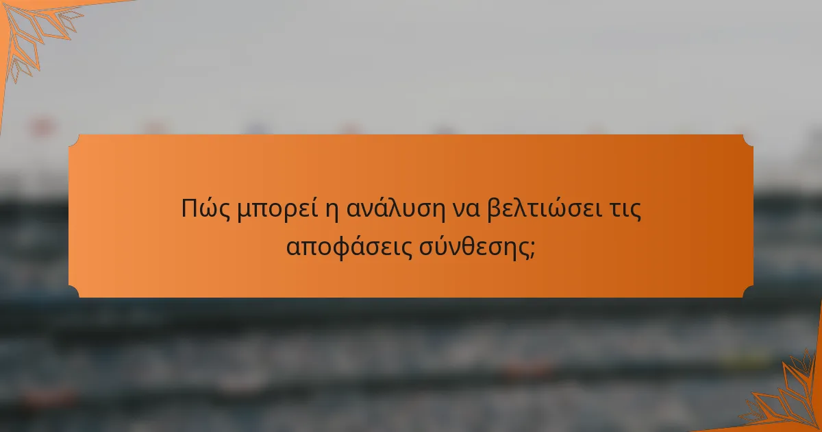 Πώς μπορεί η ανάλυση να βελτιώσει τις αποφάσεις σύνθεσης;