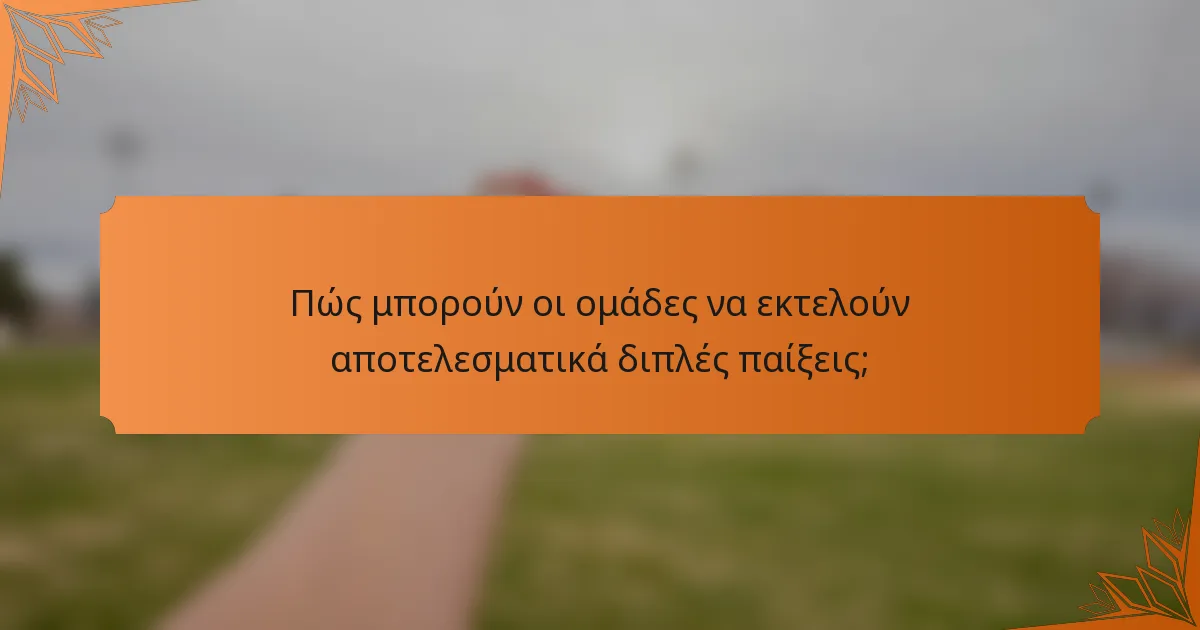 Πώς μπορούν οι ομάδες να εκτελούν αποτελεσματικά διπλές παίξεις;