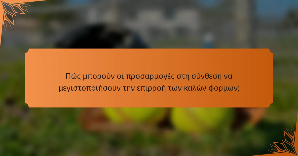 Πώς μπορούν οι προσαρμογές στη σύνθεση να μεγιστοποιήσουν την επιρροή των καλών φορμών;
